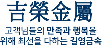 吉榮金屬 고객님들의 만족과 행복을 위해 최선을 다하는 길영금속